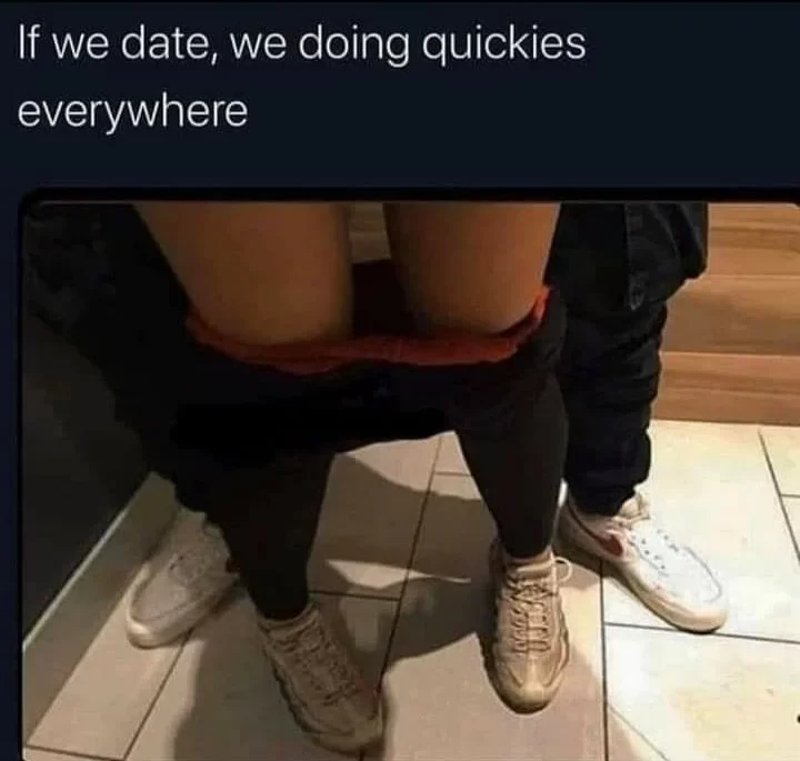 if we date we are doing quickies everywhere meme