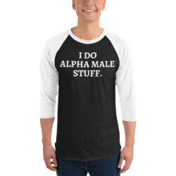 I Do Alpha Male Stuff 3/4 sleeve raglan shirt