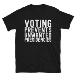 Voting Prevents Unwanted Presidencies T-Shirt