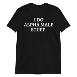 I Do Alpha Male Stuff T-Shirt
