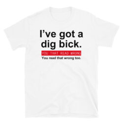 I’ve got a big dick | I’ve got a dig bick T-Shirt