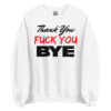 Thank You Fuck You Bye (in black and red letters) Sweatshirt