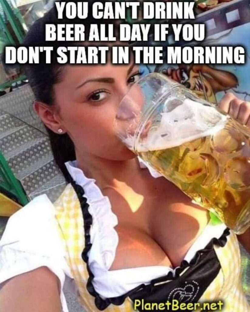 You can't drink beer all day if you don't start in the morning