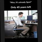 Nice it's already 5pm Only 45 years left