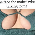 The face she makes when talking to me