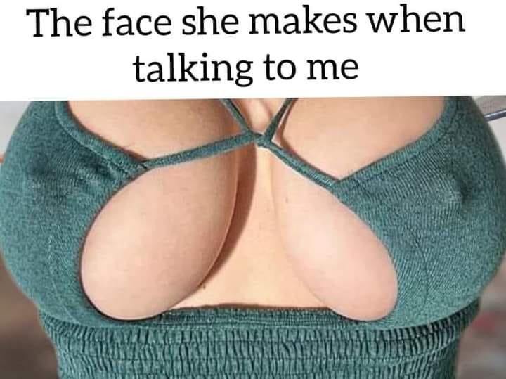 The face she makes when talking to me
