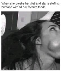 When she breaks her diet and starts stuffing her face with all her favorite foods