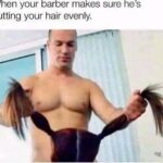 When your barber makes sure he's cutting your hair evenly adult meme