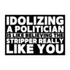 Idolizing A Politician is like believing the Stripper Really Like You sticker