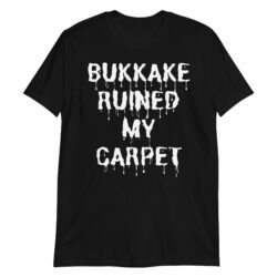 BUKKAKE RUINED MY CARPET - White Dripping Liquid T-Shirt