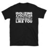 Idolizing A Politician is like believing the Stripper Really Like You T-Shirt