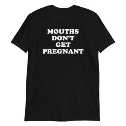 MOUTHS DON’T GET PREGNANT T-Shirt