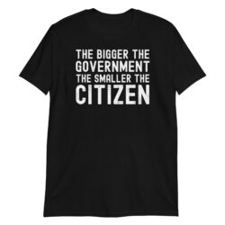 THE BIGGER THE GOVERNMENT THE SMALLER THE CITIZEN Unisex T-Shirt