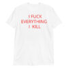 I FUCK EVERYTHING I KILL T-Shirt