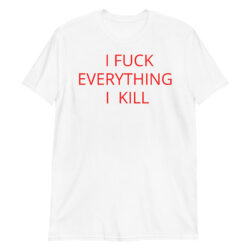 I FUCK EVERYTHING I KILL T-Shirt