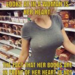 The First Thing A Man Looks At A Woman Is Her Heart. The Fact That Her Boobs Are In Front Of Her Heart Is Not Our Fault