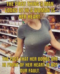 The First Thing A Man Looks At A Woman Is Her Heart. The Fact That Her Boobs Are In Front Of Her Heart Is Not Our Fault
