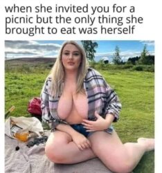 When she invited you for a picnic but the only thing she brought to eat was herself