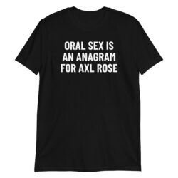 ORAL SEX Is An Anagram For AXL ROSE T-Shirt