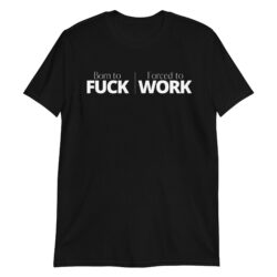 Born to FUCK Forced to WORK T-Shirt