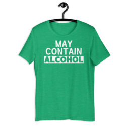 May Contain ALCOHOL Saint Patrick's Day Heather Green t-shirt