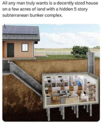 All any man truly wants is a decently sized house on a few acres of land with a hidden 2 story subterranean bunker complex