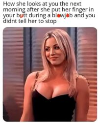 How she looks at you the next morning after she put her finger in your butt during a blowjob and you didn't tell her to stop