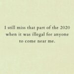 I still miss that part of the 2020 when it was illegal for anyone to come near me