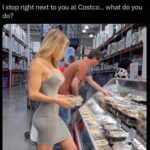 I stop right next to you at Costco what do you do