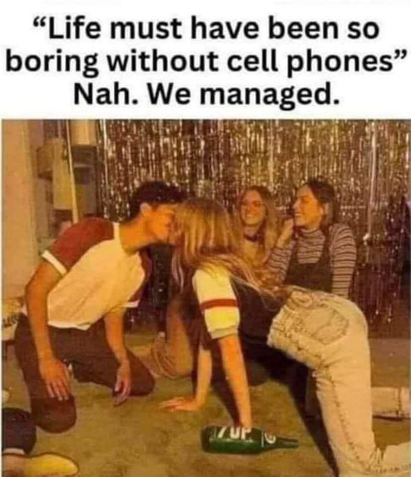 Life must have been so boring without cell phones - Nah we managed