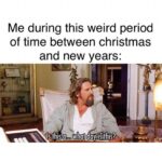 Me during this weird period of time between Christmas and New Years - what day is this