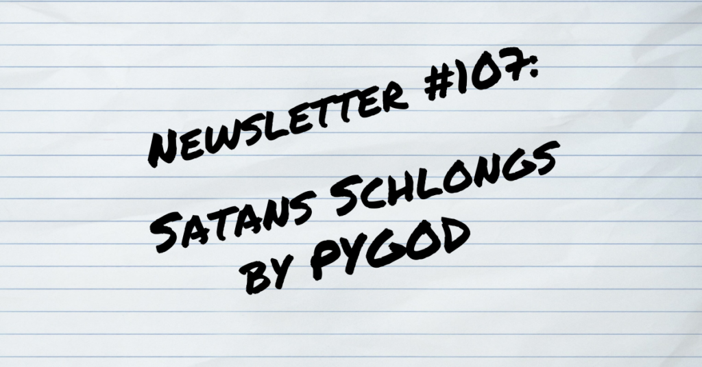 Newsletter #107 SATANS SCHLONGS by PYGOD