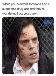 When you confront someone about suspected drug use and they're wondering how you knew