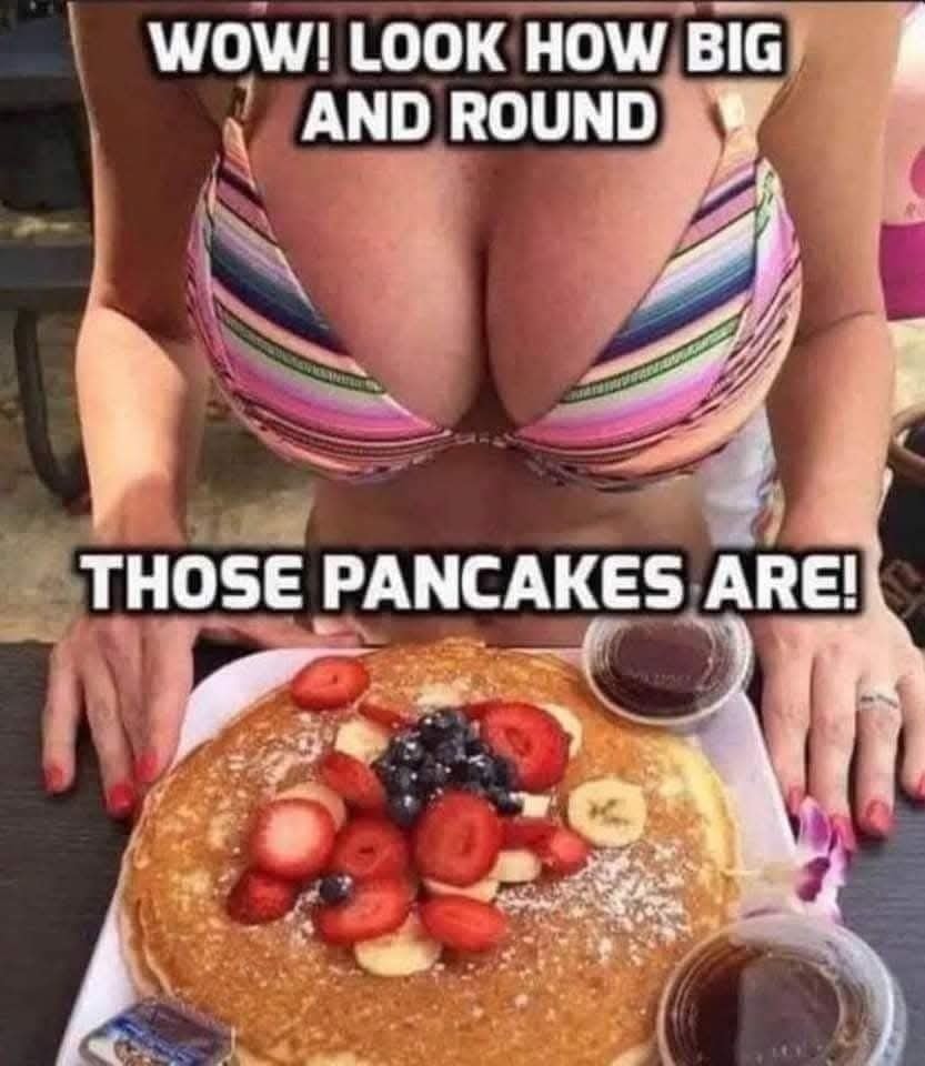 Wow look how big and round those pancakes are - boobs meme