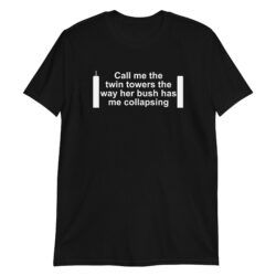 Call Me The Twin Towers The Way Her Bush Has Me Collapsing T-Shirt