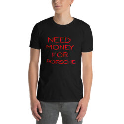 NEED MONEY FOR PORSCHE (in red letters) T-Shirt