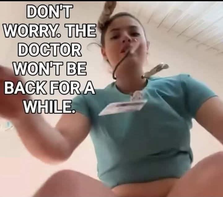 Don't worry the doctor won't be back for a while - Nurses do it better memes