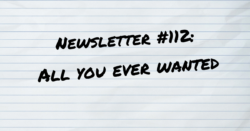 NEWSLETTER #112 All You Ever Wanted