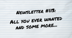 NEWSLETTER #113 All You Ever Wanted and some more