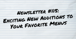 NEWSLETTER #115 Exciting New Additions To Your Favorite Menus