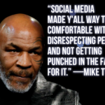 "Social media made y'all way too comfortable with disrespecting people and not getting punched in the face for it." -Mike Tyson