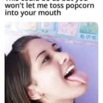 This could be us but you won't let me toss popcorn into your mouth - tongue out facial cumshot meme
