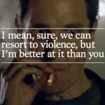 We can resort to violence but I'm better at it than you quote