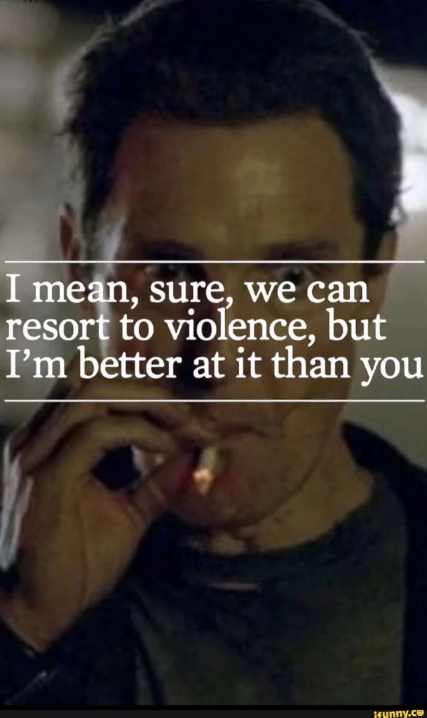 We can resort to violence but I'm better at it than you quote