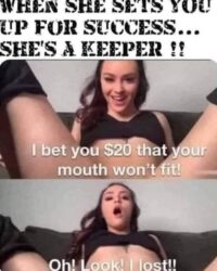 When she sets you up for success she's a keeper - I bet you $20 that your mouth won't fit