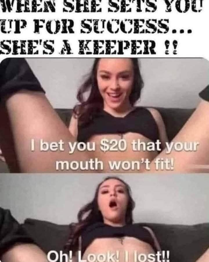 When she sets you up for success she's a keeper - I bet you $20 that your mouth won't fit