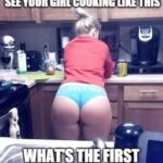 You come home from work and see your girl cooking like this - What's the first thing you do