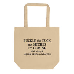 BUCKLE the FUCK up BITCHES I’m COMING With a Bag of LIQUOR, DRUGS, & WEAPONS Eco Tote Bag