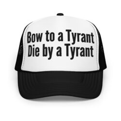 BOW TO A TYRANT DIE BY A TYRANT (in black letters) Trucker Hat