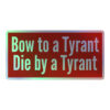Bow to a Tyrant Die by a Tyrant Holographic sticker